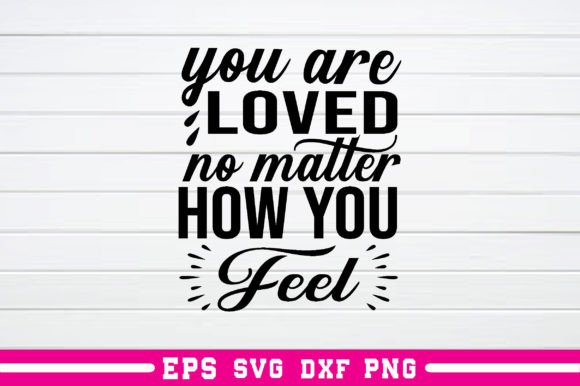 You Are Loved No Matter How You Feel Svg